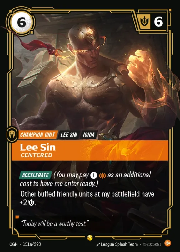 Riftbound Unit: Lee Sin, Centered. [Accelerate] (You may pay [1][C] as an additional cost to have me enter ready.)
Other buffed friendly units at my battlefield have +2 [S].